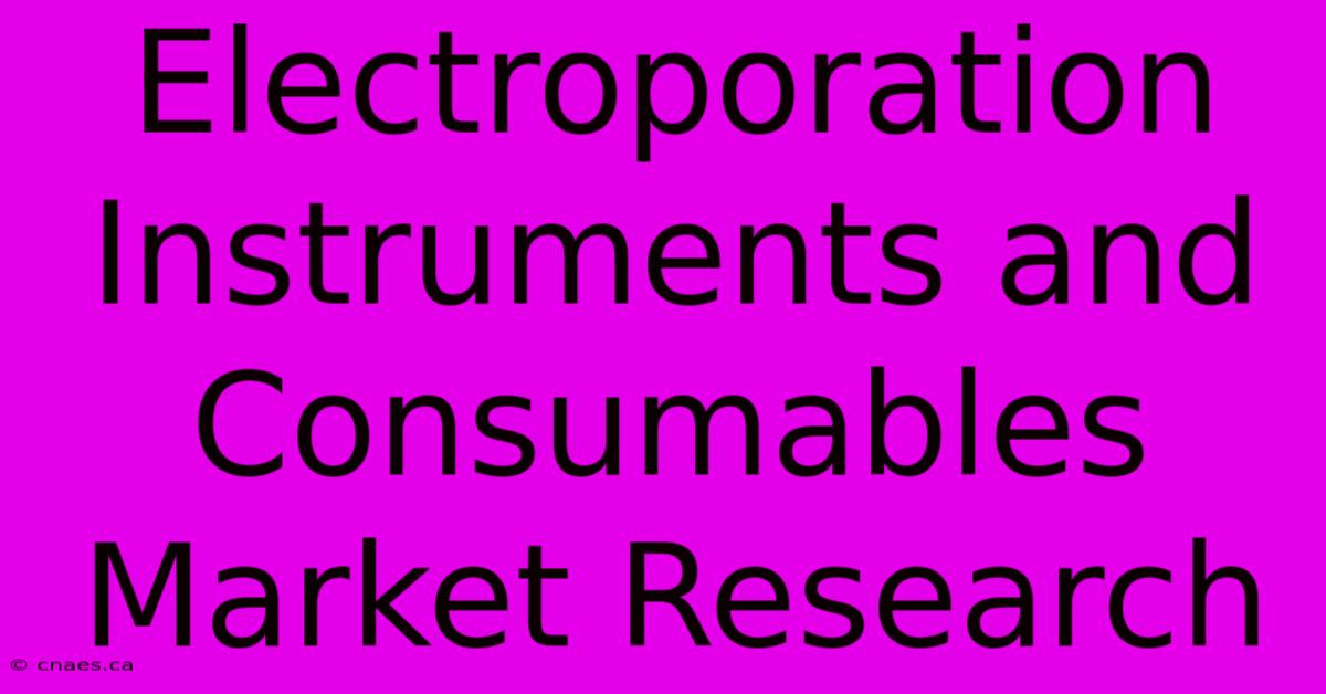 Electroporation Instruments And Consumables Market Research 