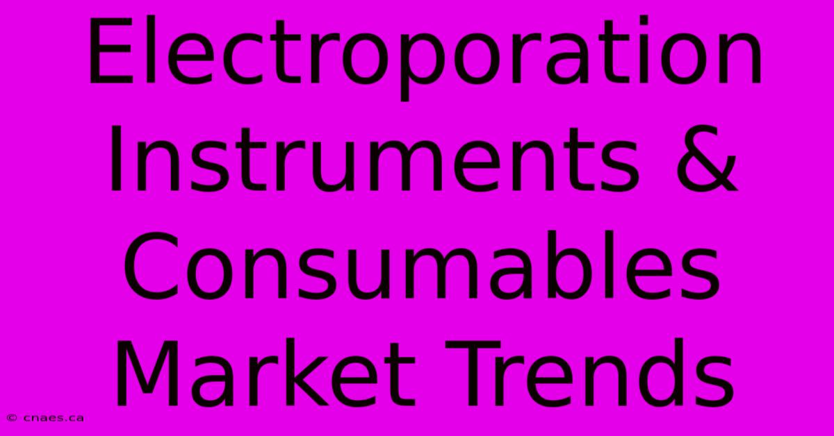 Electroporation Instruments & Consumables Market Trends