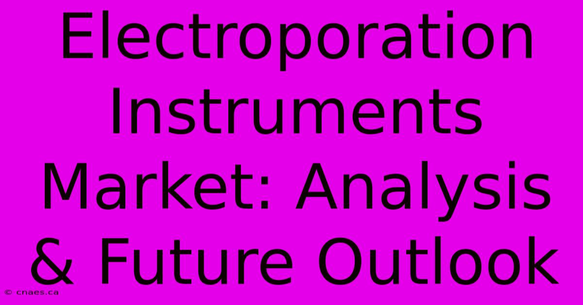 Electroporation Instruments Market: Analysis & Future Outlook 