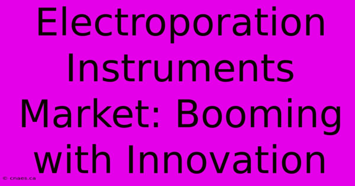 Electroporation Instruments Market: Booming With Innovation