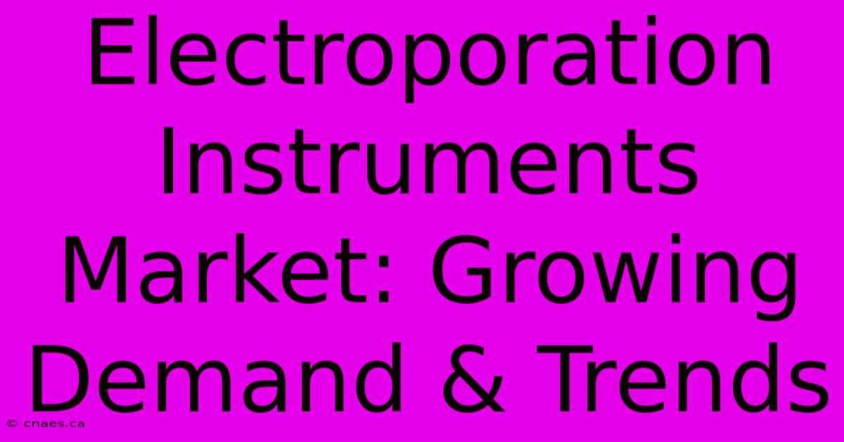 Electroporation Instruments Market: Growing Demand & Trends