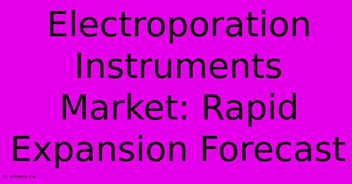 Electroporation Instruments Market: Rapid Expansion Forecast