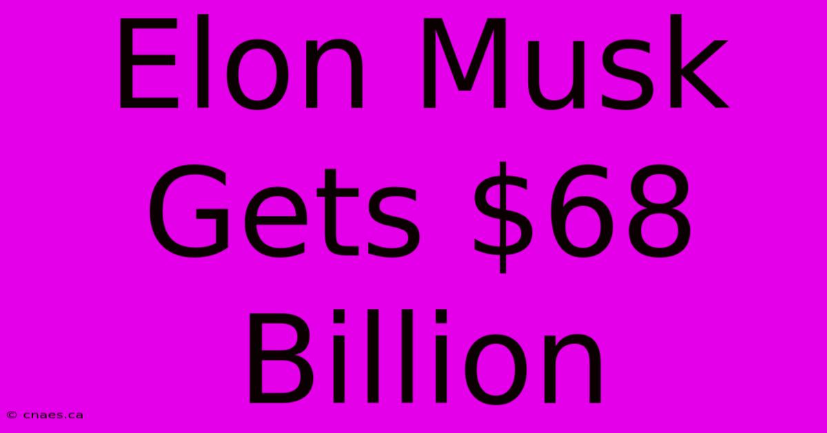 Elon Musk Gets $68 Billion