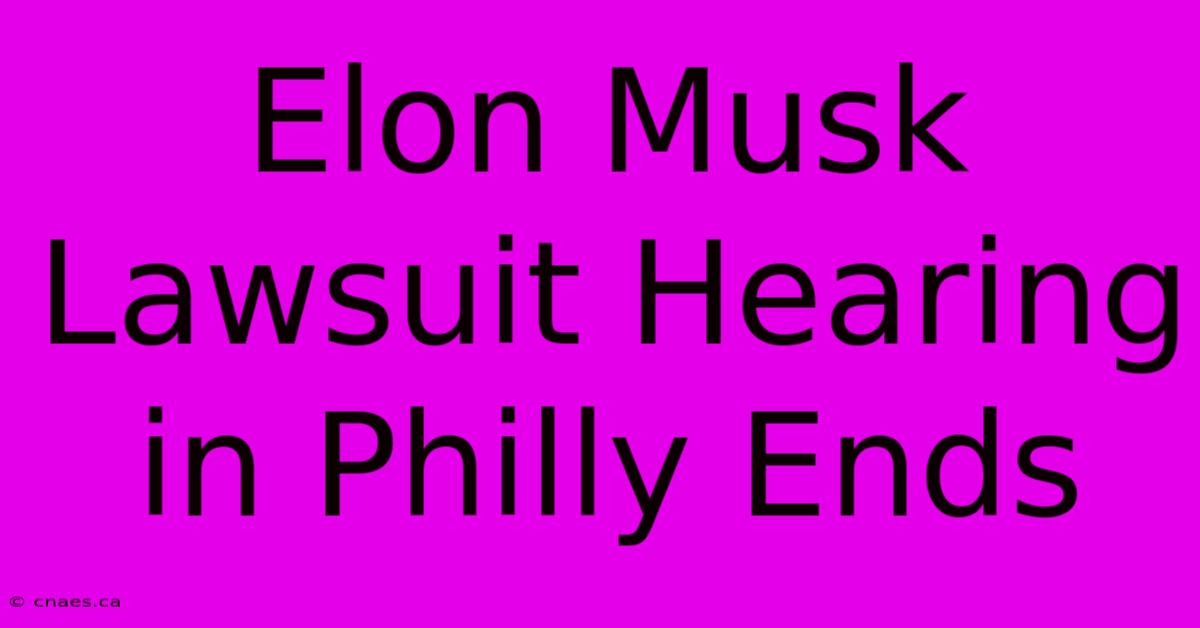 Elon Musk Lawsuit Hearing In Philly Ends