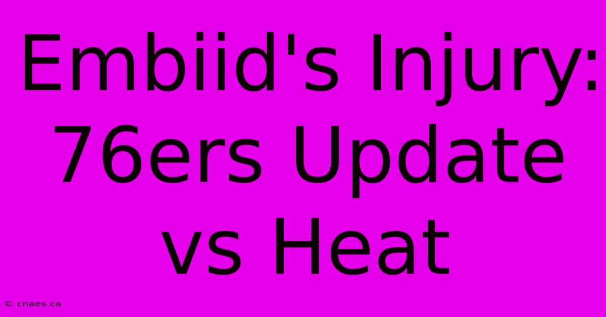 Embiid's Injury: 76ers Update Vs Heat