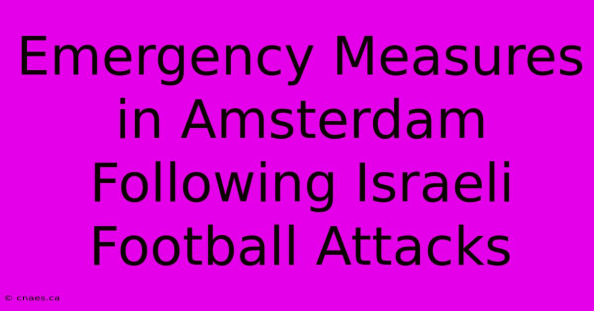 Emergency Measures In Amsterdam Following Israeli Football Attacks