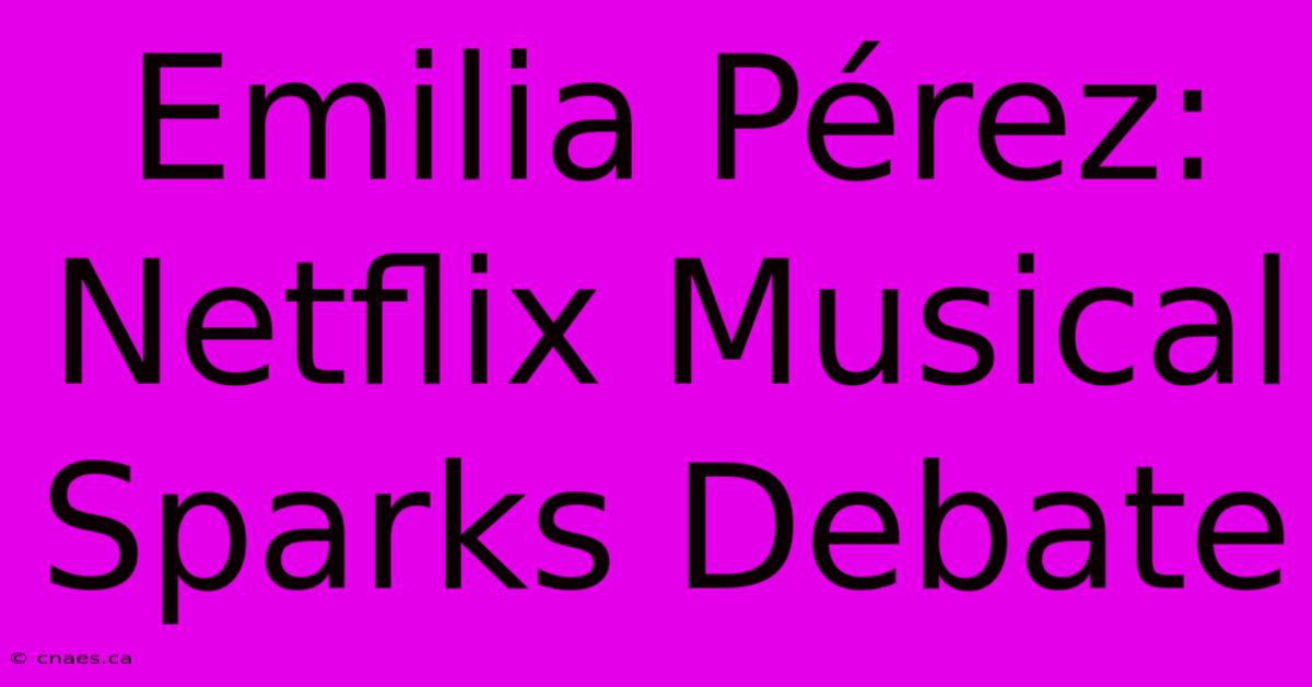 Emilia Pérez: Netflix Musical Sparks Debate