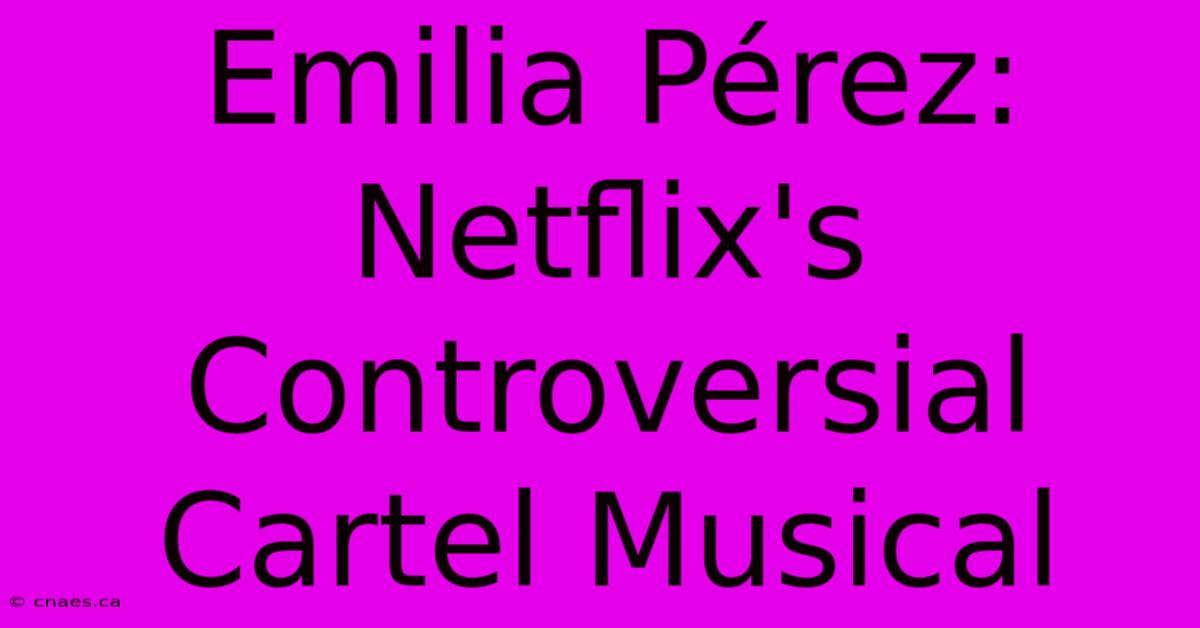 Emilia Pérez: Netflix's Controversial Cartel Musical