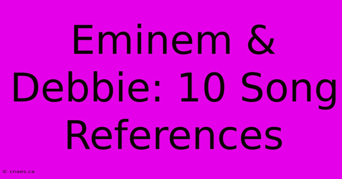 Eminem & Debbie: 10 Song References