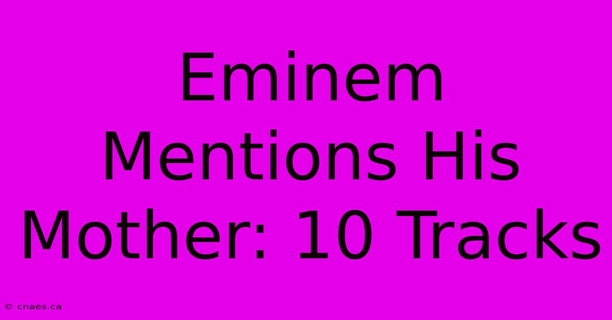 Eminem Mentions His Mother: 10 Tracks