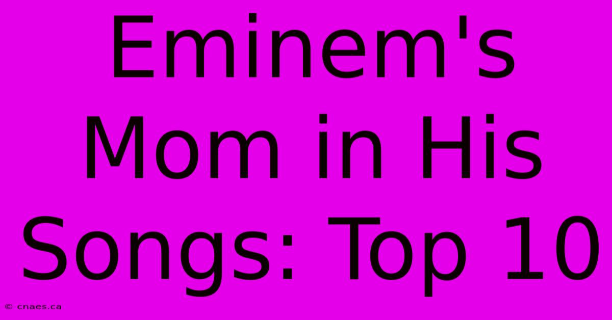 Eminem's Mom In His Songs: Top 10