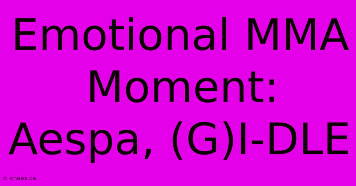 Emotional MMA Moment: Aespa, (G)I-DLE