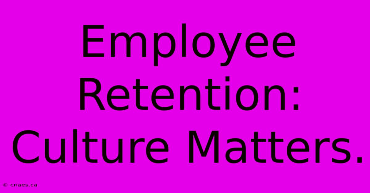 Employee Retention: Culture Matters.