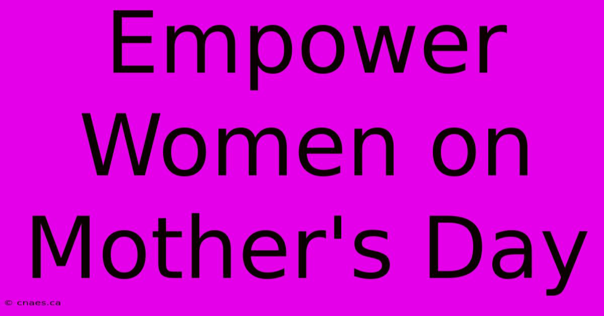 Empower Women On Mother's Day