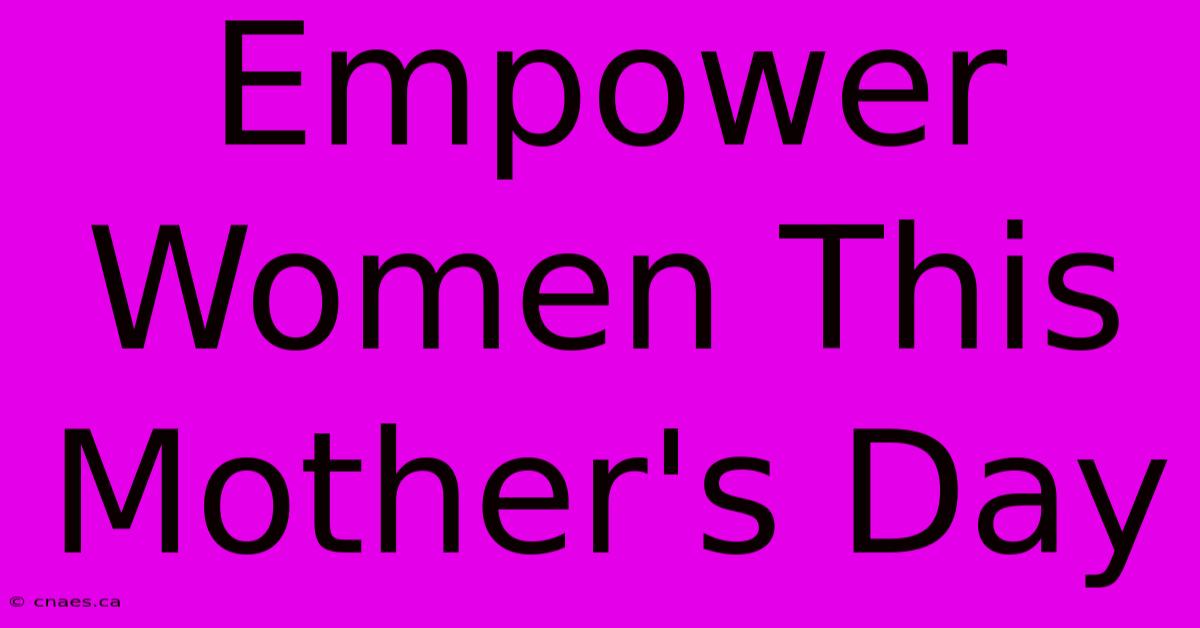 Empower Women This Mother's Day