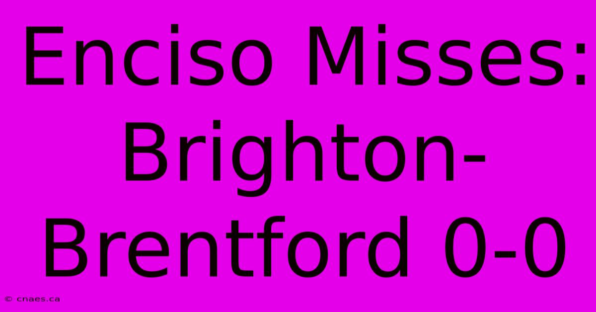 Enciso Misses: Brighton-Brentford 0-0