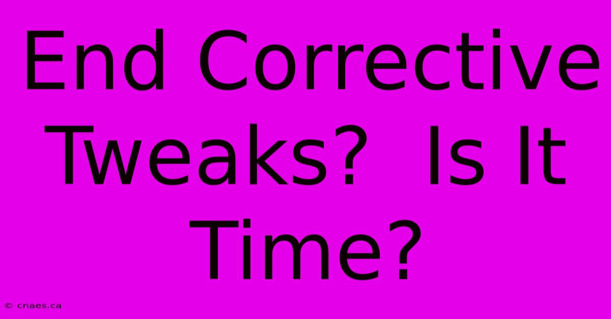 End Corrective Tweaks?  Is It Time?