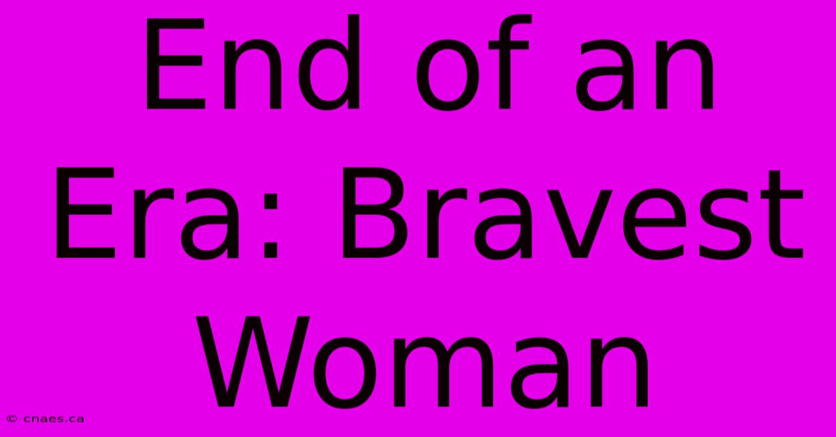 End Of An Era: Bravest Woman