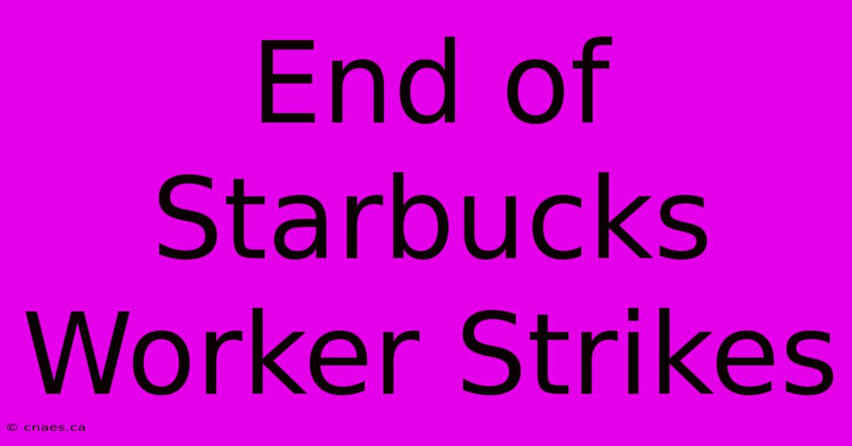 End Of Starbucks Worker Strikes