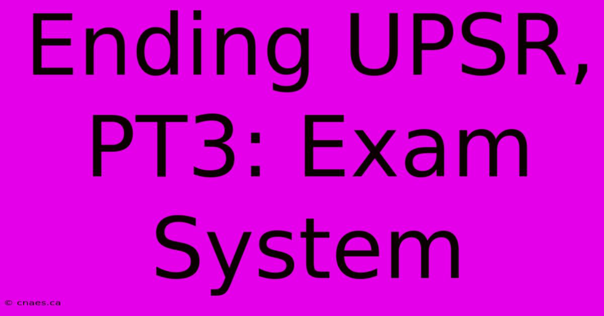 Ending UPSR, PT3: Exam System 