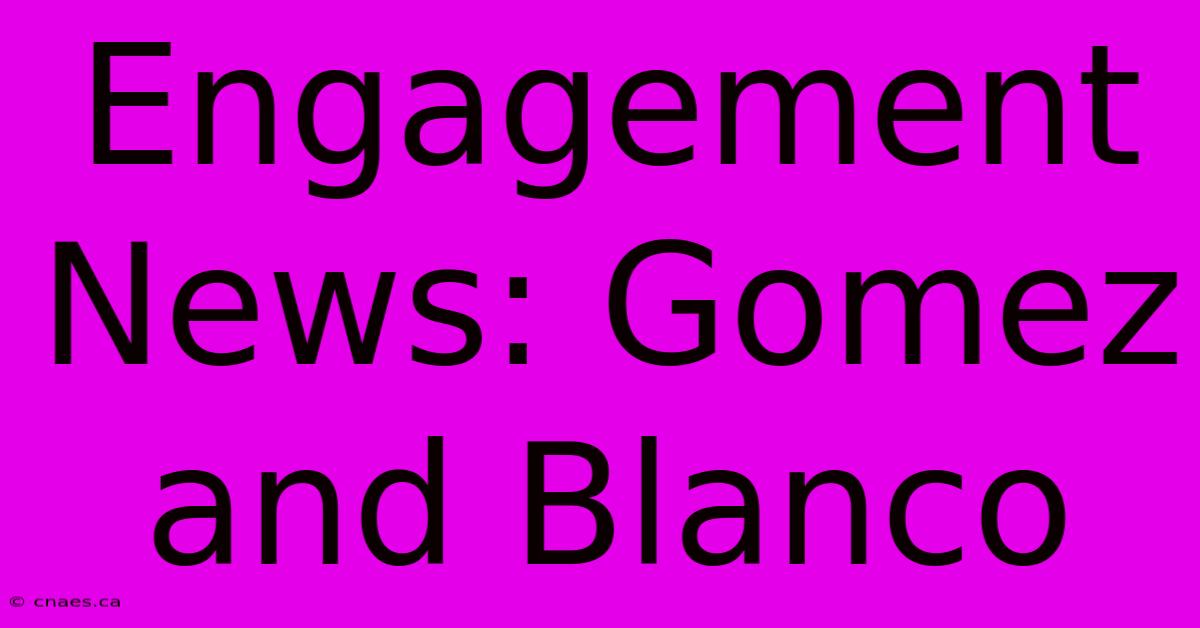 Engagement News: Gomez And Blanco