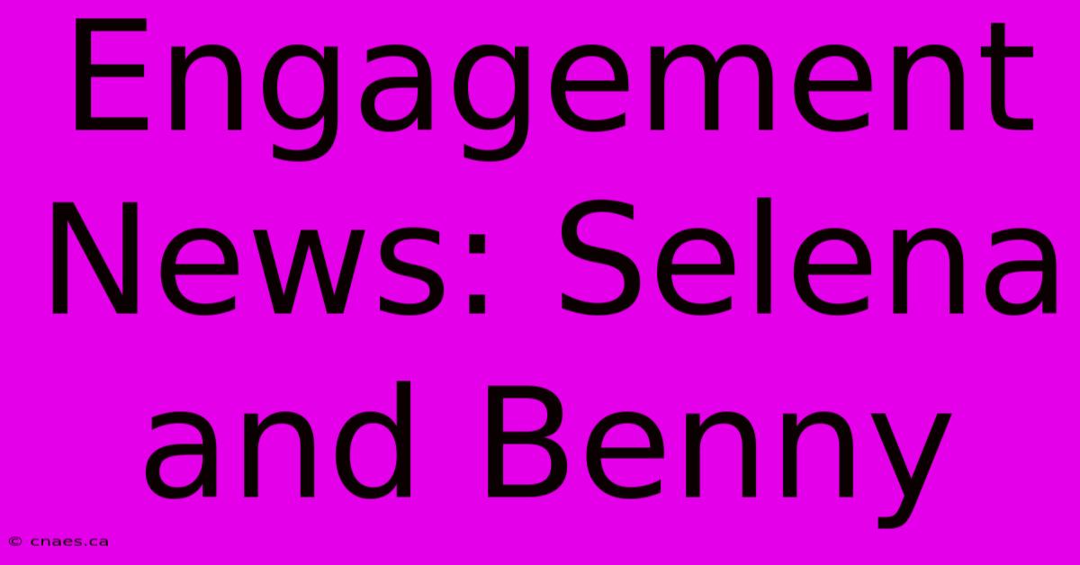 Engagement News: Selena And Benny