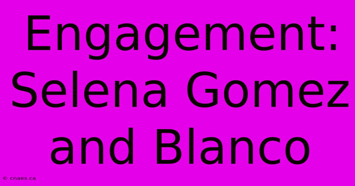 Engagement: Selena Gomez And Blanco