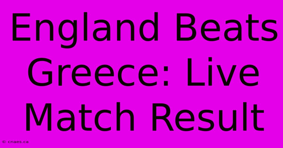 England Beats Greece: Live Match Result