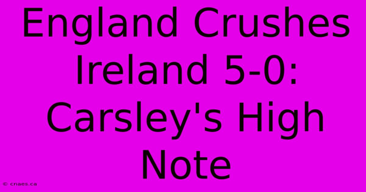 England Crushes Ireland 5-0: Carsley's High Note