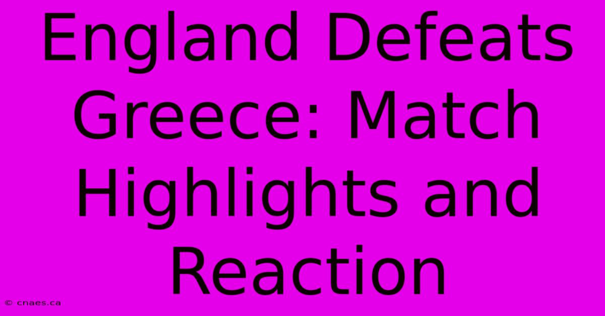 England Defeats Greece: Match Highlights And Reaction