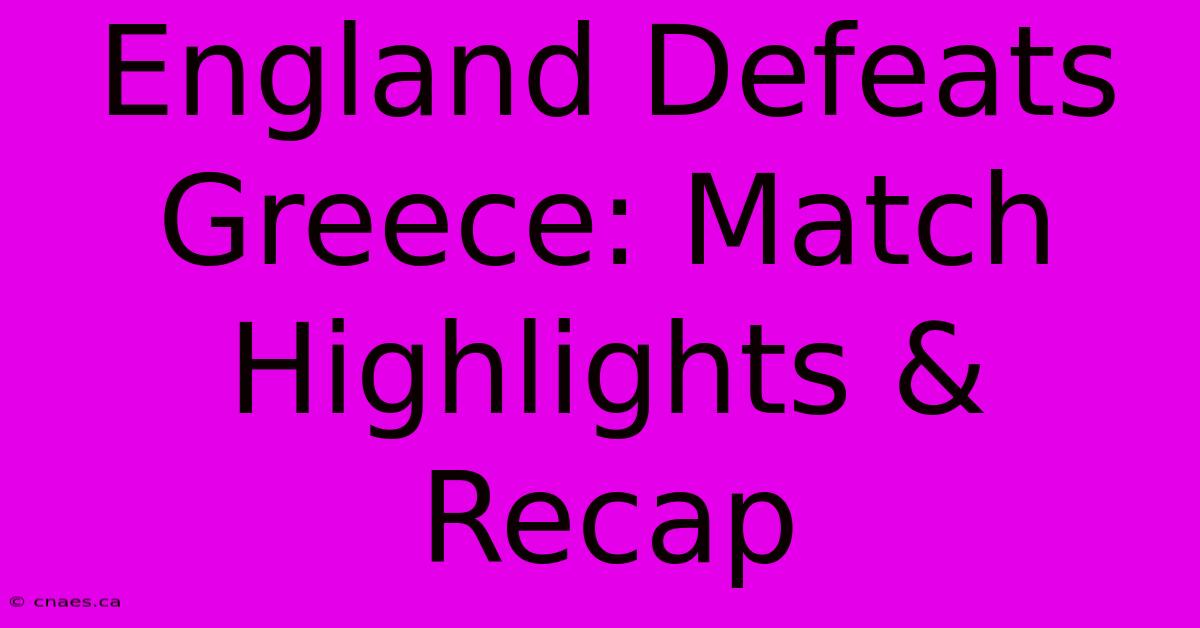 England Defeats Greece: Match Highlights & Recap