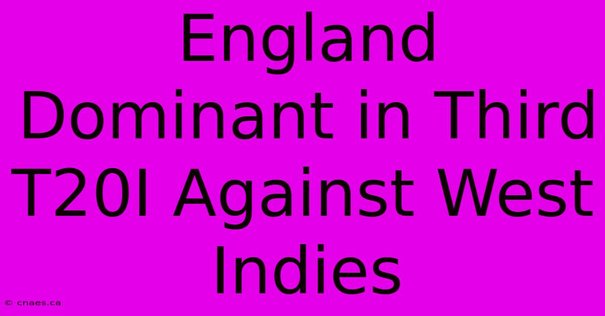 England Dominant In Third T20I Against West Indies