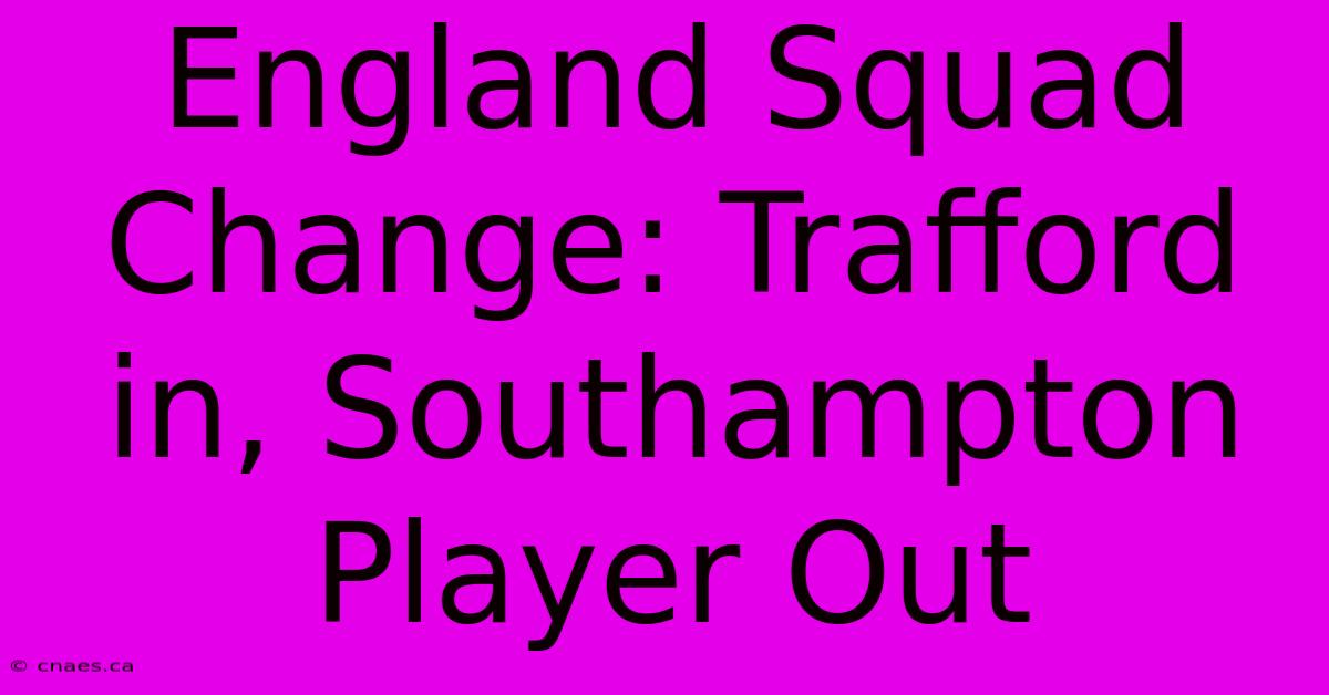 England Squad Change: Trafford In, Southampton Player Out