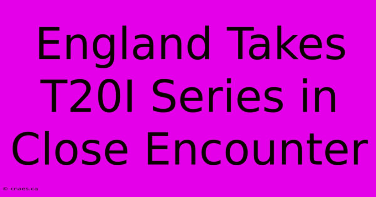 England Takes T20I Series In Close Encounter