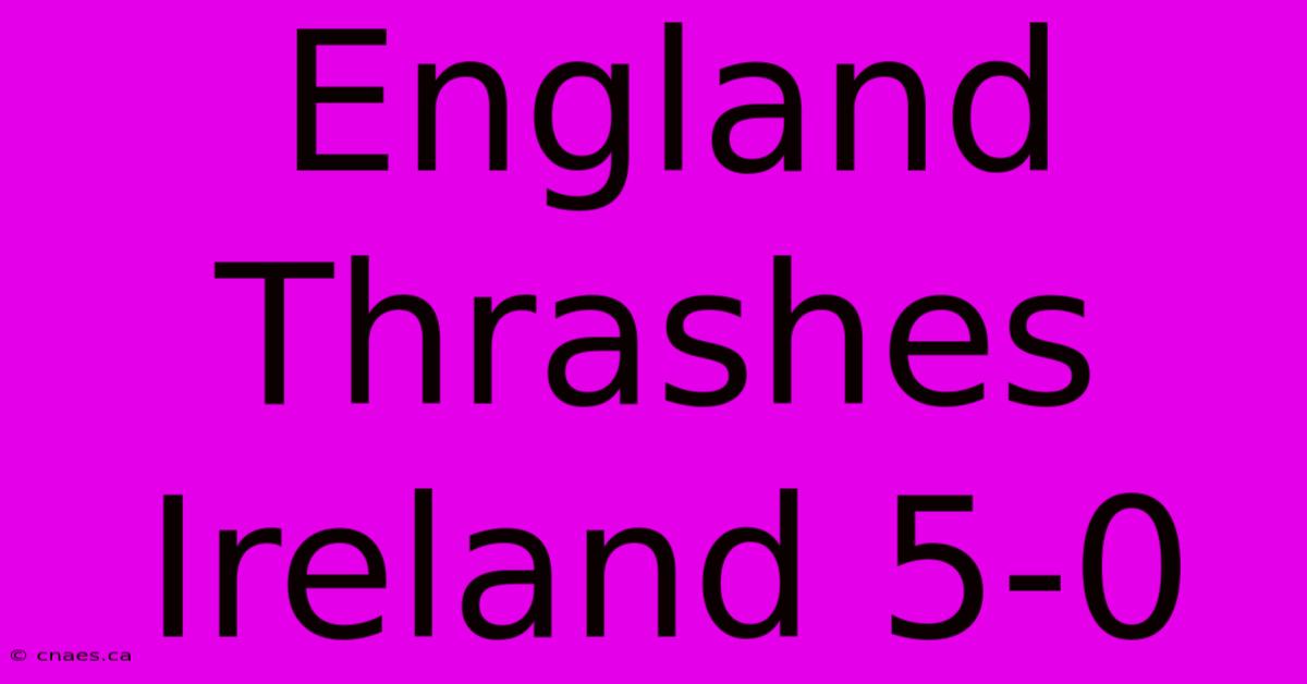 England Thrashes Ireland 5-0