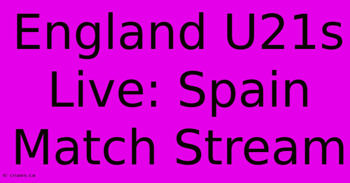 England U21s Live: Spain Match Stream 