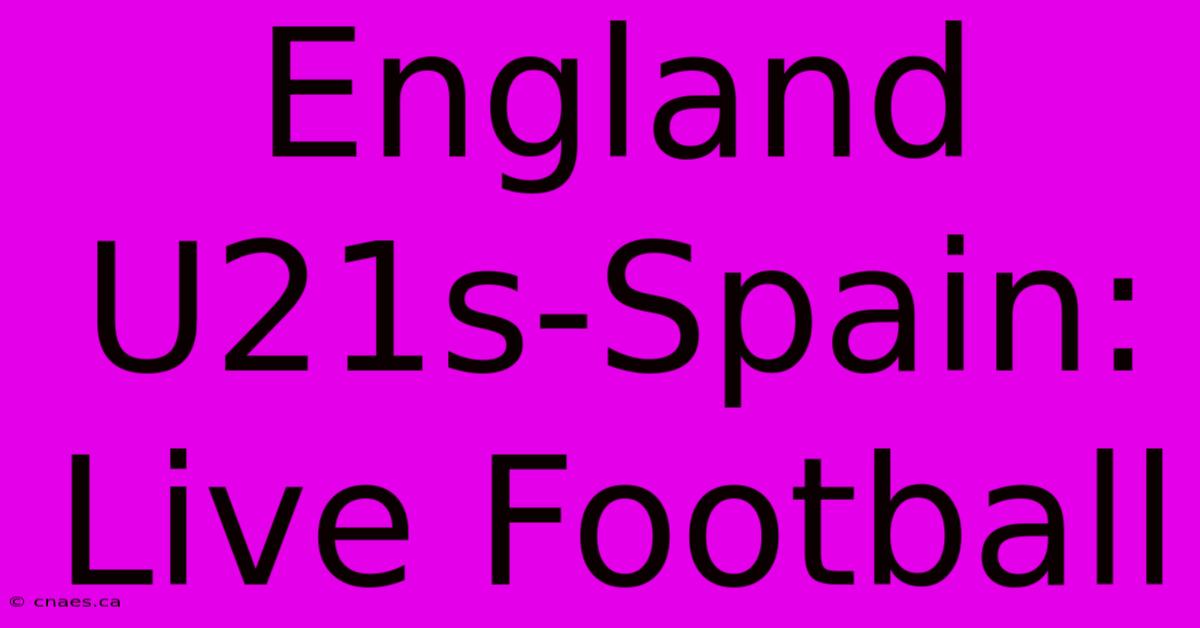 England U21s-Spain: Live Football