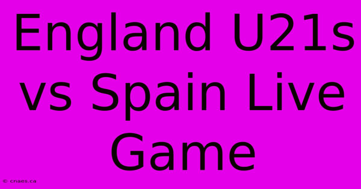 England U21s Vs Spain Live Game