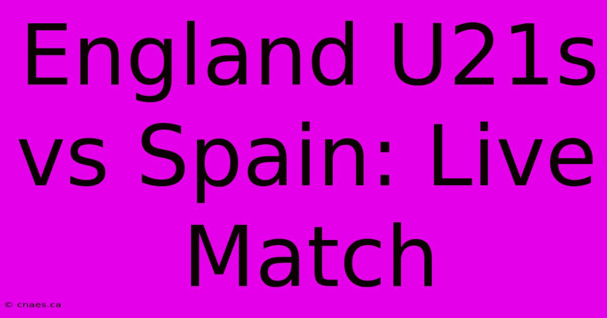 England U21s Vs Spain: Live Match