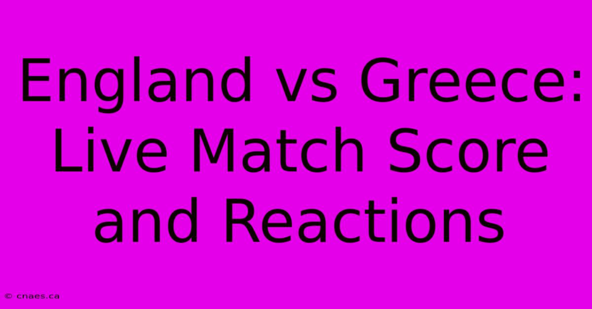 England Vs Greece: Live Match Score And Reactions