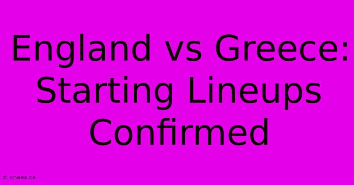 England Vs Greece: Starting Lineups Confirmed