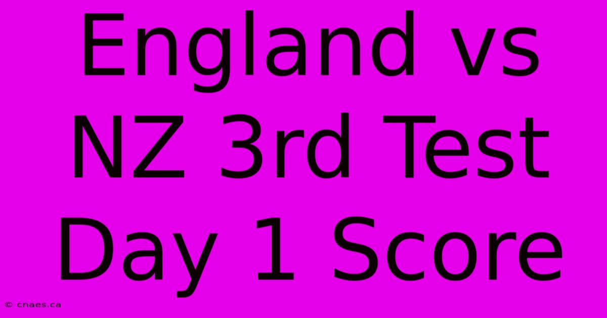 England Vs NZ 3rd Test Day 1 Score