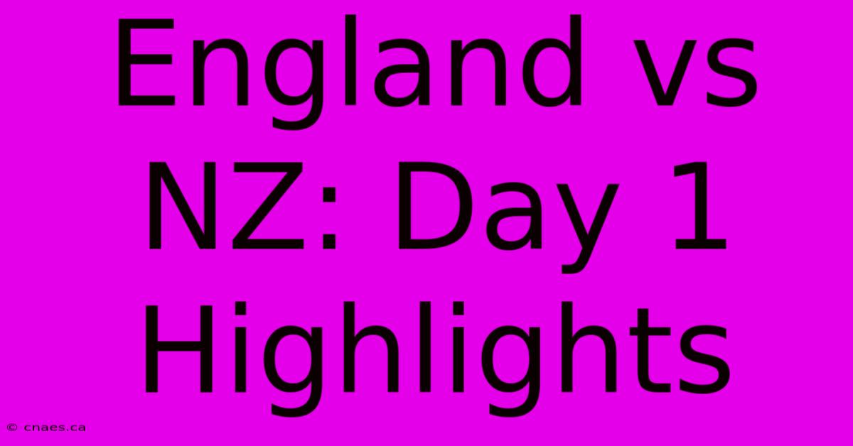 England Vs NZ: Day 1 Highlights