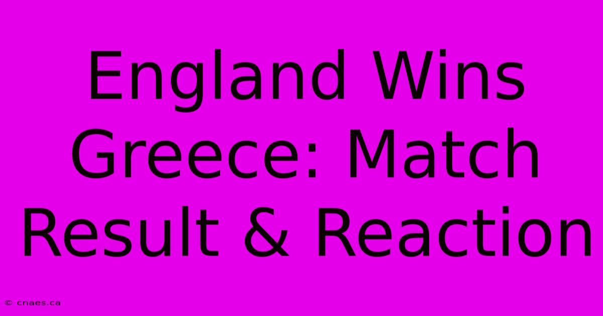 England Wins Greece: Match Result & Reaction