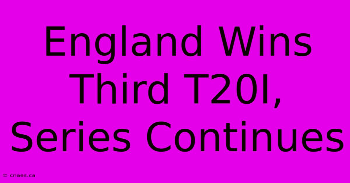 England Wins Third T20I, Series Continues