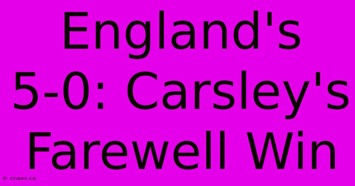 England's 5-0: Carsley's Farewell Win