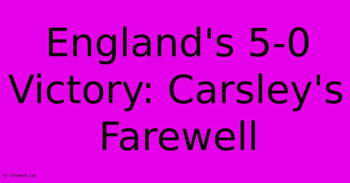 England's 5-0 Victory: Carsley's Farewell