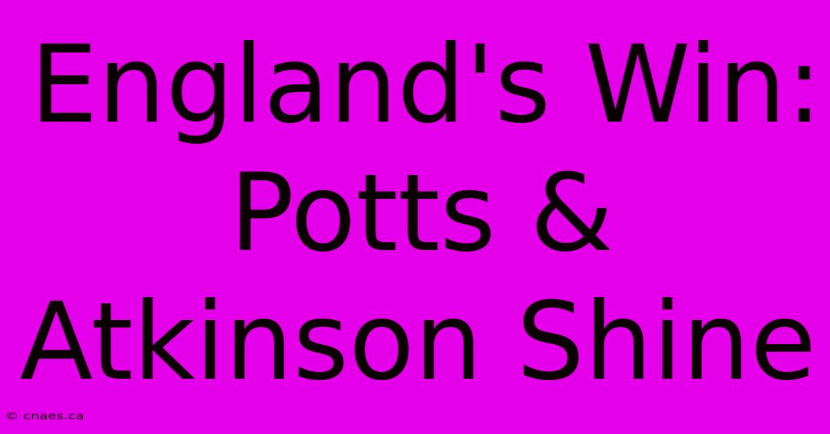 England's Win: Potts & Atkinson Shine