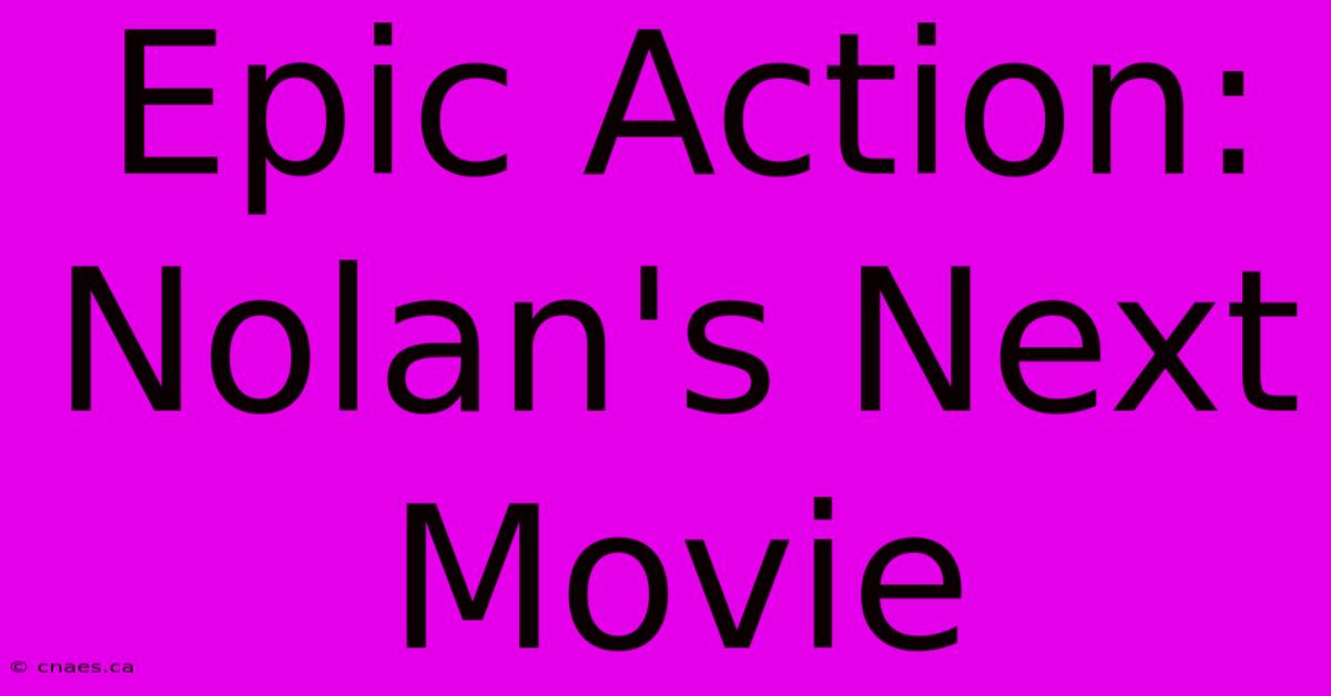 Epic Action: Nolan's Next Movie