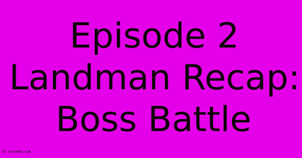 Episode 2 Landman Recap: Boss Battle